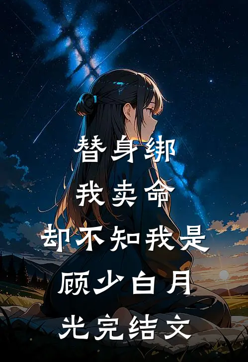 替身绑我卖命，却不知我是顾少白月光完结文