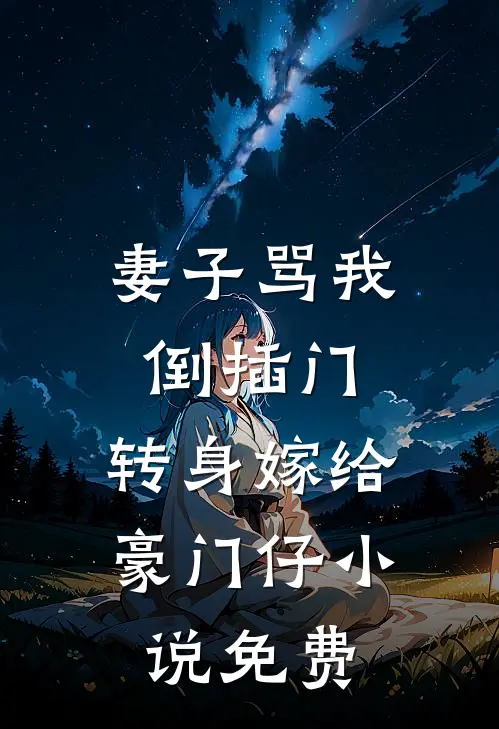 妻子骂我倒插门，转身嫁给豪门仔小说免费