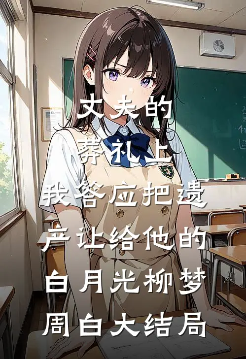 丈夫的葬礼上，我答应把遗产让给他的白月光柳梦周白大结局