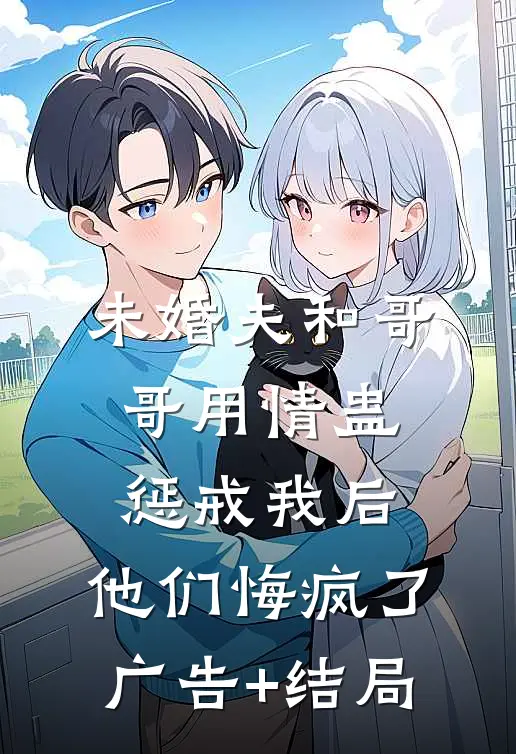 未婚夫和哥哥用情蛊惩戒我后，他们悔疯了广告+结局