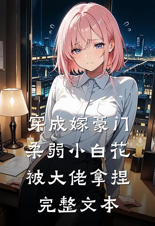 穿成嫁豪门，柔弱小白花被大佬拿捏完整文本
