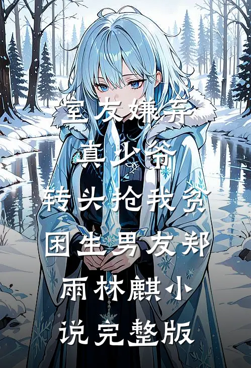 室友嫌弃真少爷，转头抢我贫困生男友郑雨林麒小说完整版