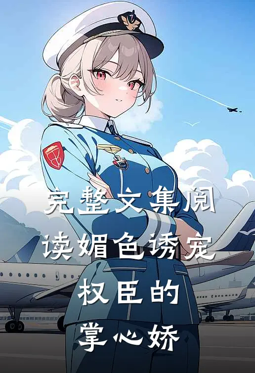 完整文集阅读媚色诱宠：权臣的掌心娇
