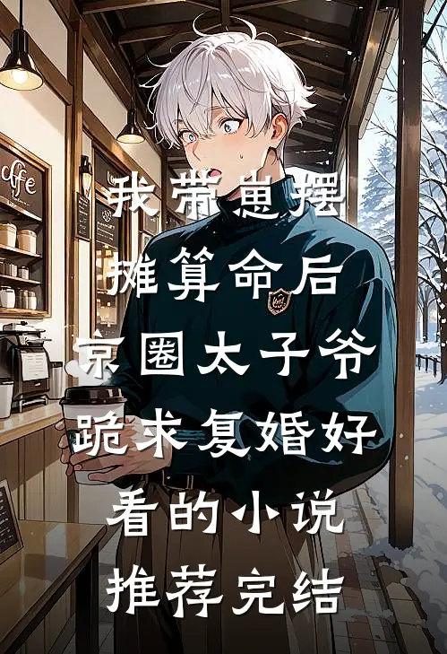 我带崽摆摊算命后，京圈太子爷跪求复婚好看的小说推荐完结