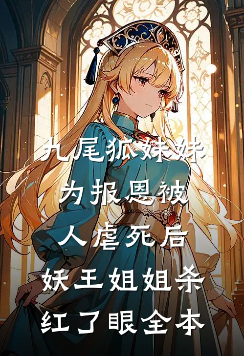 九尾狐妹妹为报恩被人虐死后，妖王姐姐杀红了眼全本