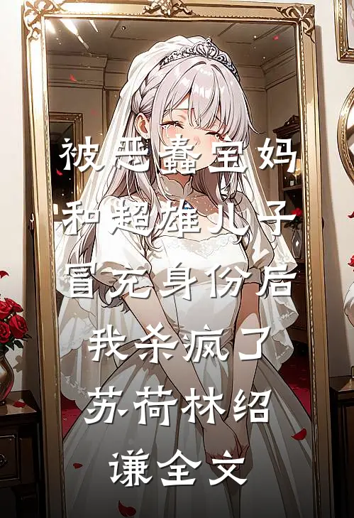 被恶蠢宝妈和超雄儿子冒充身份后，我杀疯了苏荷林绍谦全文