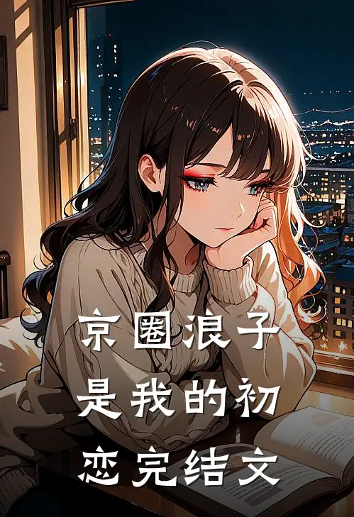 京圈浪子是我的初恋完结文