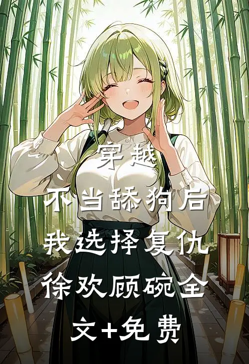 穿越：不当舔狗后，我选择复仇徐欢顾碗全文+免费