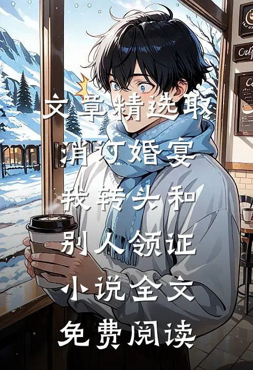 文章精选取消订婚宴，我转头和别人领证小说全文免费阅读