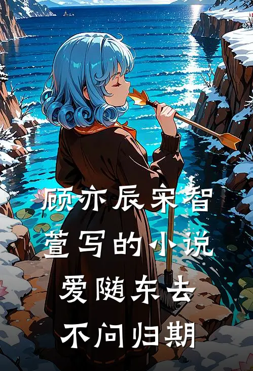 顾亦辰宋智萱写的小说爱随东去，不问归期