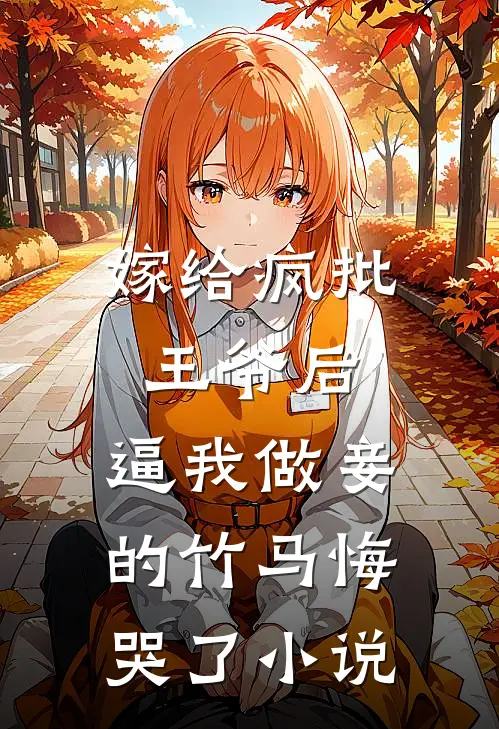 嫁给疯批王爷后，逼我做妾的竹马悔哭了小说