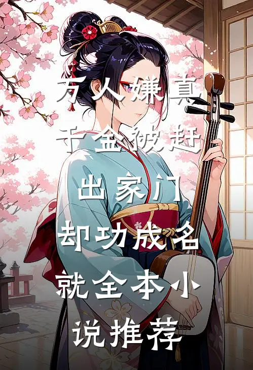万人嫌真千金被赶出家门，却功成名就全本小说推荐
