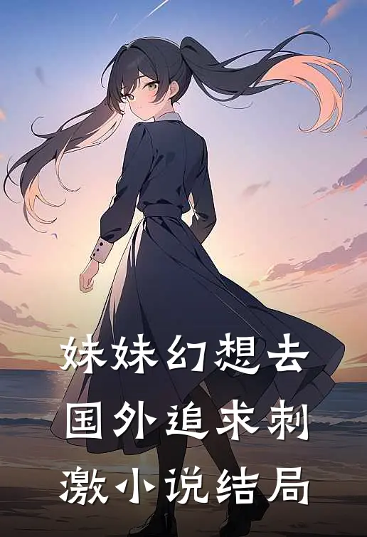 妹妹幻想去国外追求刺激小说结局