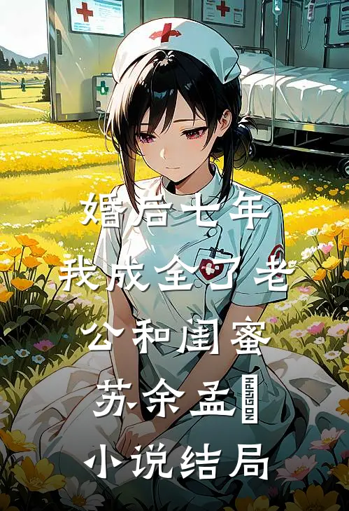 婚后七年，我成全了老公和闺蜜苏余孟玥小说结局