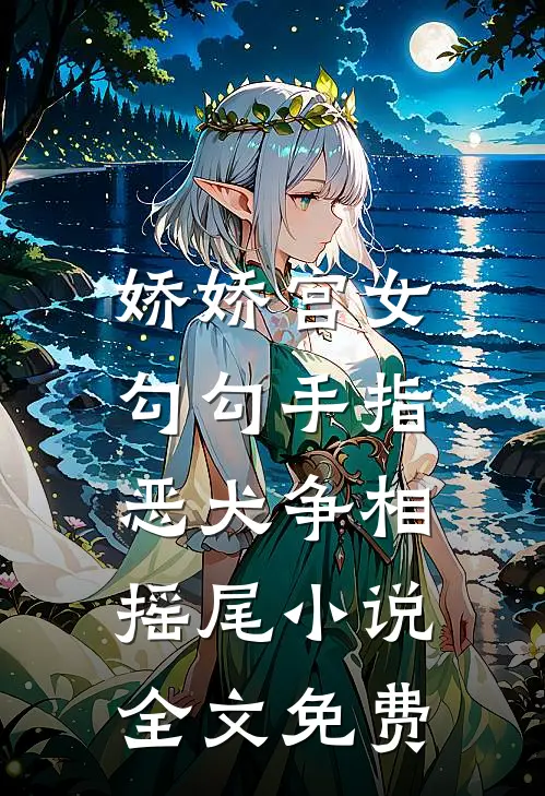 娇娇宫女勾勾手指，恶犬争相摇尾小说全文免费