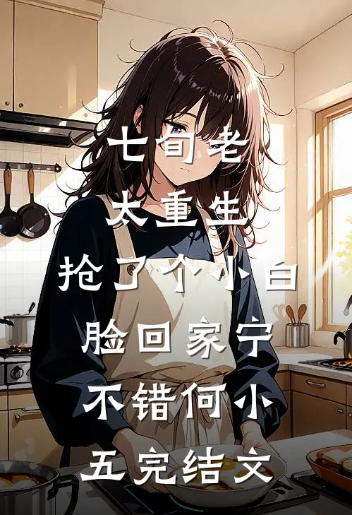 七旬老太重生，抢了个小白脸回家宁不错何小五完结文