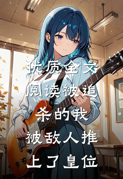 优质全文阅读被追杀的我，被敌人推上了皇位