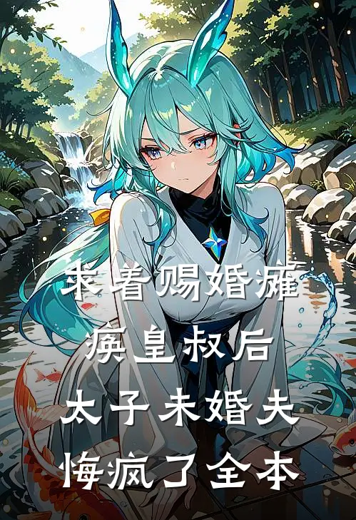 求着赐婚瘫痪皇叔后，太子未婚夫悔疯了全本