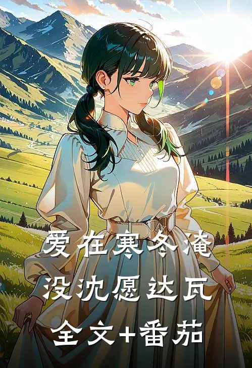爱在寒冬淹没沈愿达瓦全文+番茄