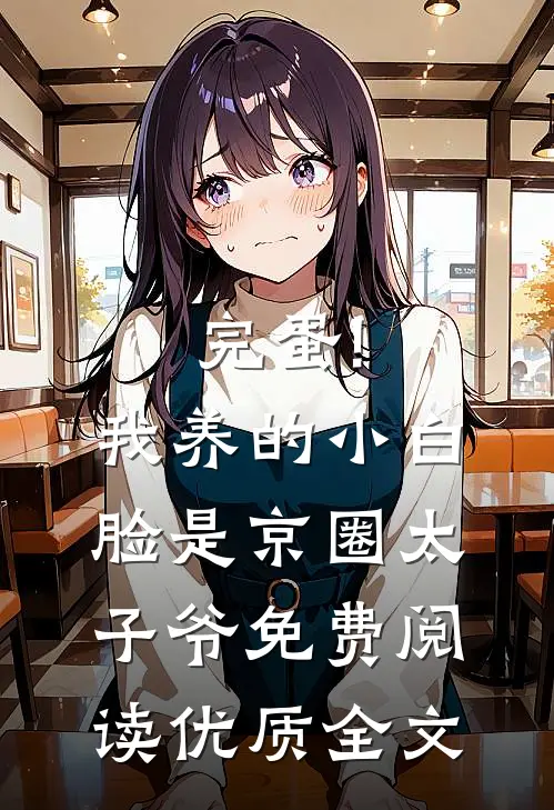 完蛋!我养的小白脸是京圈太子爷免费阅读优质全文
