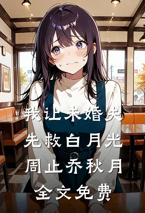 我让未婚夫先救白月光周止乔秋月全文免费