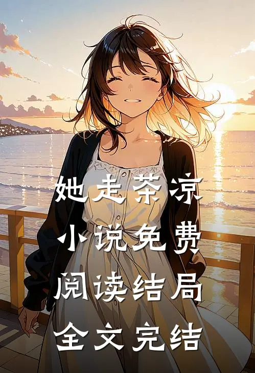 她走茶凉小说免费阅读结局全文完结