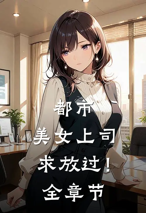 都市：美女上司，求放过！全章节