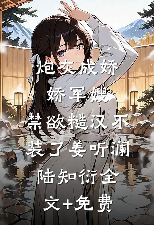 炮灰成娇娇军嫂，禁欲糙汉不装了姜听澜陆知衍全文+免费