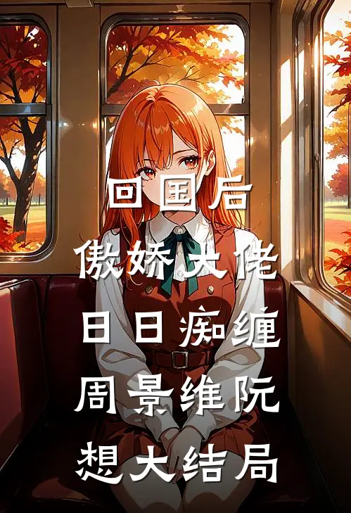 回国后，傲娇大佬日日痴缠周景维阮想大结局
