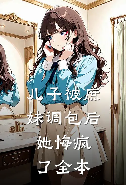 儿子被庶妹调包后，她悔疯了全本