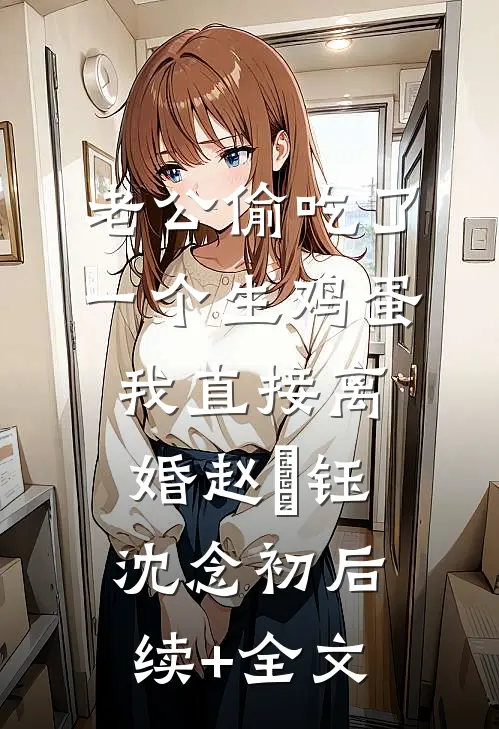 老公偷吃了一个生鸡蛋，我直接离婚赵璟钰沈念初后续+全文