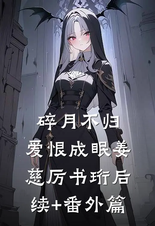 碎月不归，爱恨成眠姜慈厉书珩后续+番外篇