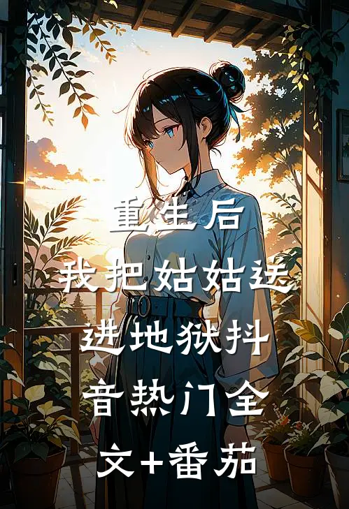重生后，我把姑姑送进地狱抖音热门全文+番茄