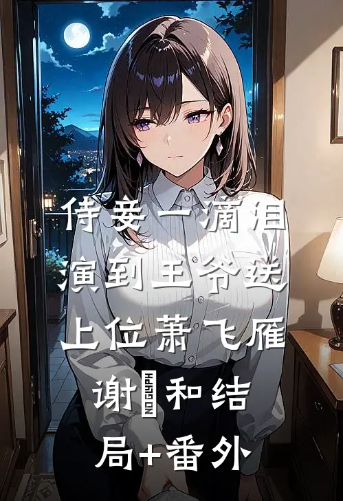 侍妾一滴泪，演到王爷送上位萧飞雁谢璟和结局+番外
