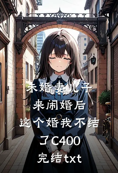未婚妻儿子来闹婚后，这个婚我不结了C400完结txt