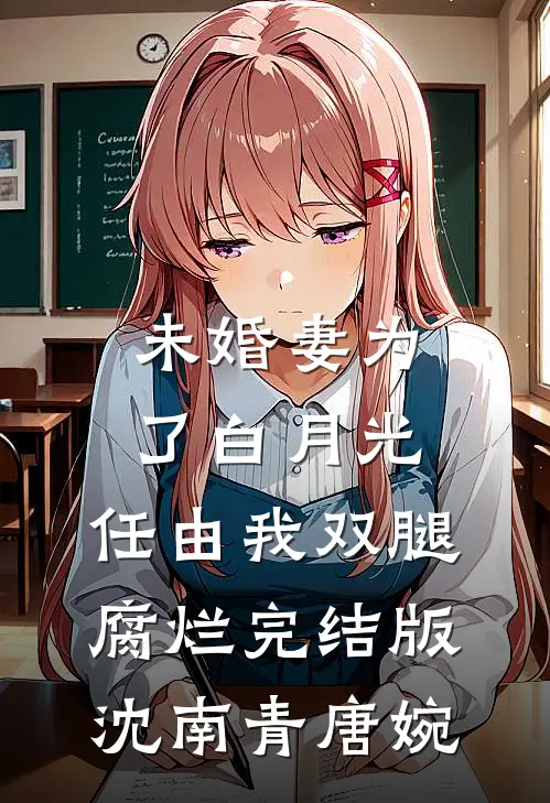 未婚妻为了白月光，任由我双腿腐烂完结版沈南青唐婉