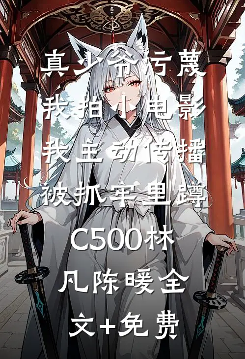 真少爷污蔑我拍小电影，我主动传播被抓牢里蹲C500林凡陈暖全文+免费