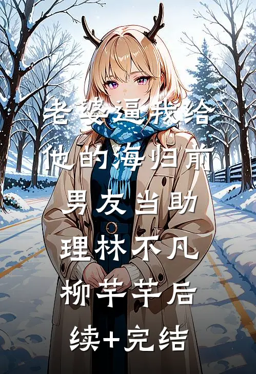 老婆逼我给他的海归前男友当助理林不凡柳芊芊后续+完结