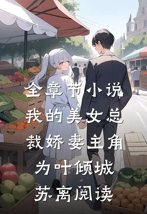 全章节小说我的美女总裁娇妻主角为叶倾城苏离阅读