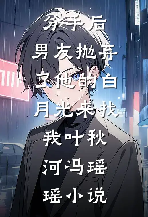 分手后，男友抛弃了他的白月光来找我叶秋河冯瑶瑶小说
