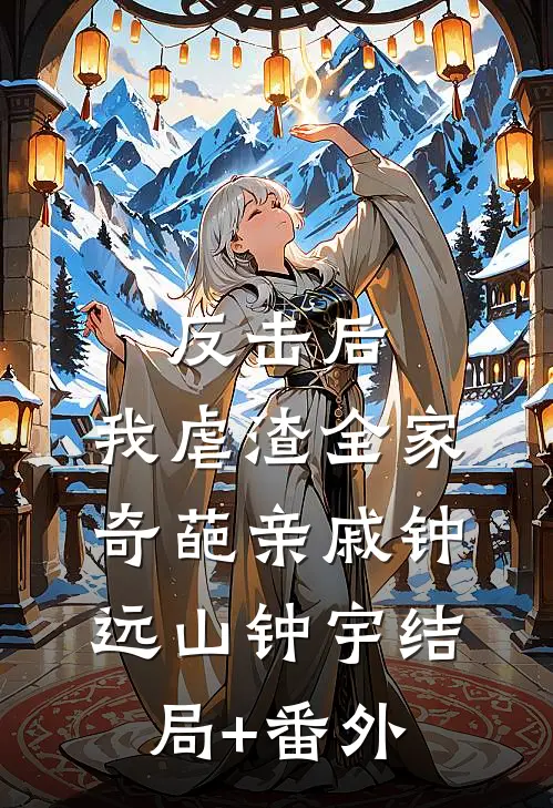 反击后，我虐渣全家奇葩亲戚钟远山钟宇结局+番外