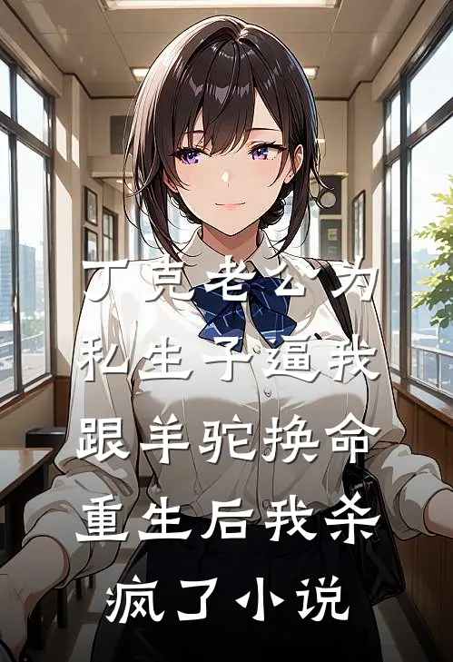 丁克老公为私生子逼我跟羊驼换命，重生后我杀疯了小说
