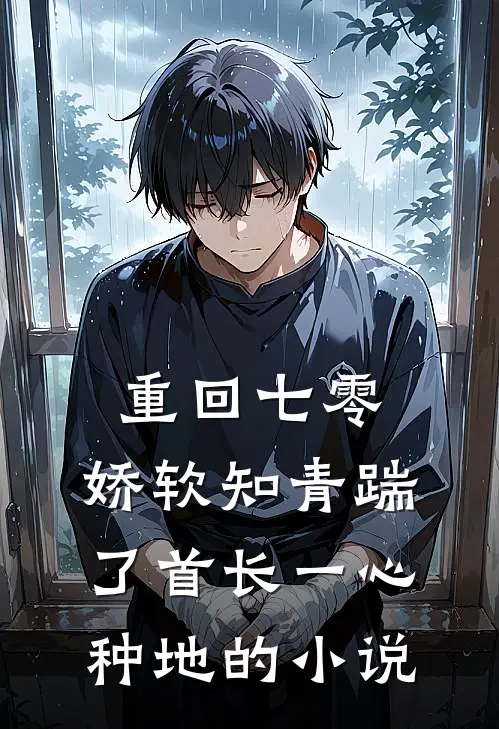 重回七零，娇软知青踹了首长一心种地的小说