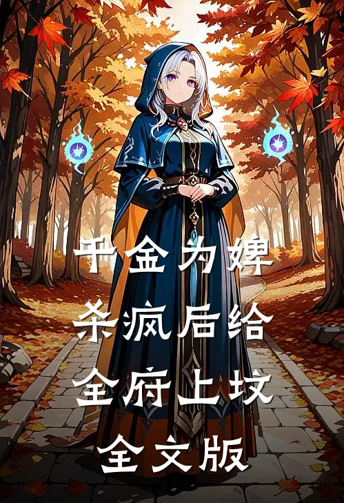 千金为婢，杀疯后给全府上坟全文版