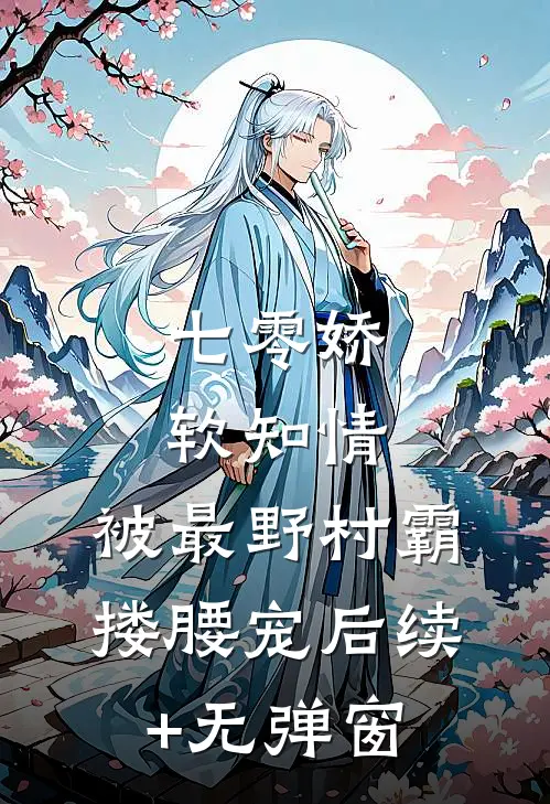 七零娇软知情，被最野村霸搂腰宠后续+无弹窗