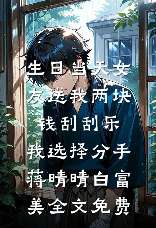生日当天女友送我两块钱刮刮乐，我选择分手蒋晴晴白富美全文免费