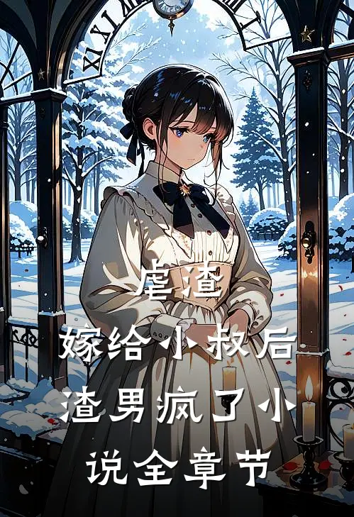 虐渣:嫁给小叔后,渣男疯了小说全章节