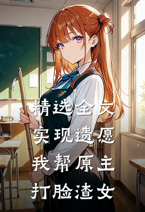 精选全文实现遗愿，我帮原主打脸渣女