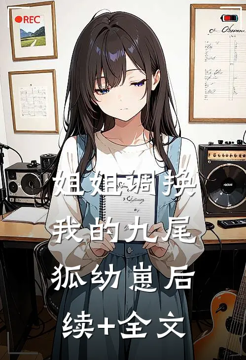 姐姐调换我的九尾狐幼崽后续+全文