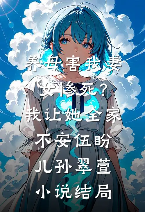 养母害我妻女惨死？我让她全家不安伍盼儿孙翠萱小说结局